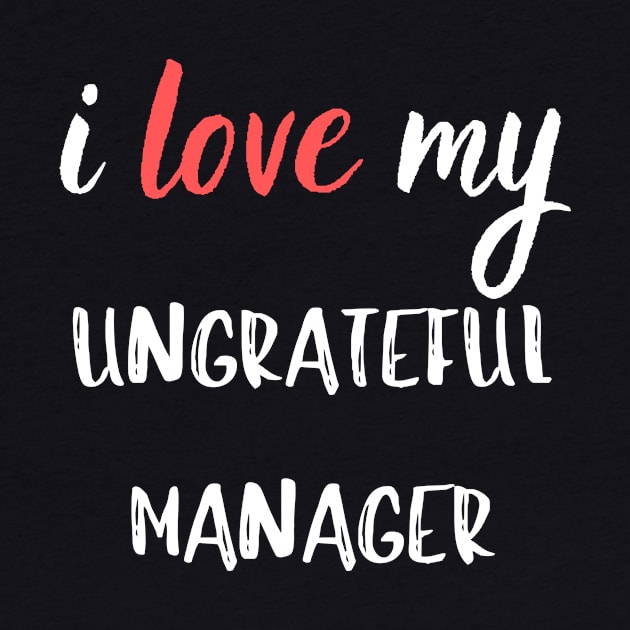 I Love my Ungrateful Manager by Closer T-shirts